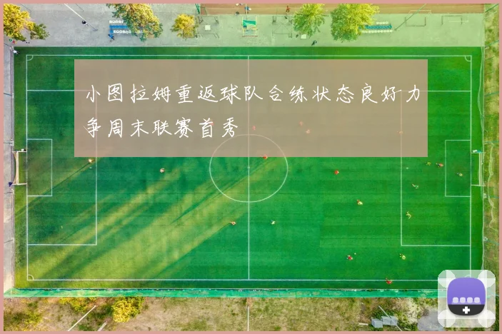 小图拉姆重返球队合练状态良好力争周末联赛首秀
