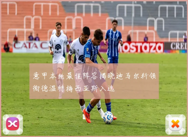 意甲本轮最佳阵容揭晓迪马尔科领衔德温特梅西亚斯入选
