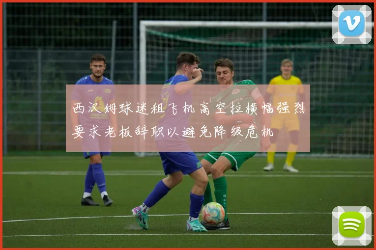 西汉姆球迷租飞机高空拉横幅强烈要求老板辞职以避免降级危机