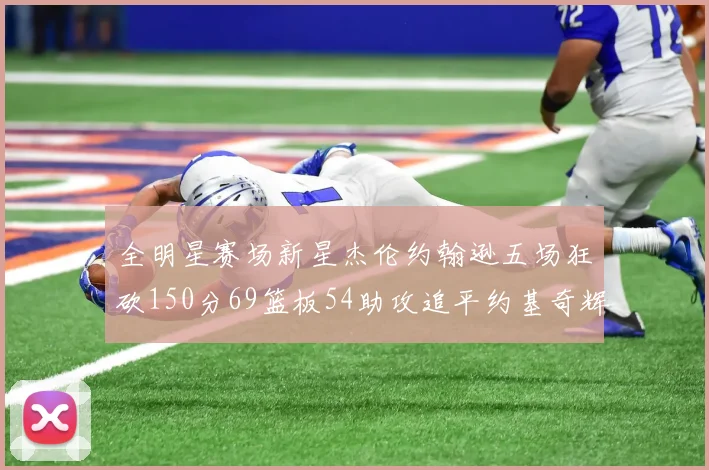 全明星赛场新星杰伦约翰逊五场狂砍150分69篮板54助攻追平约基奇辉煌纪录
