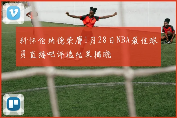 科怀伦纳德荣膺1月28日NBA最佳球员直播吧评选结果揭晓