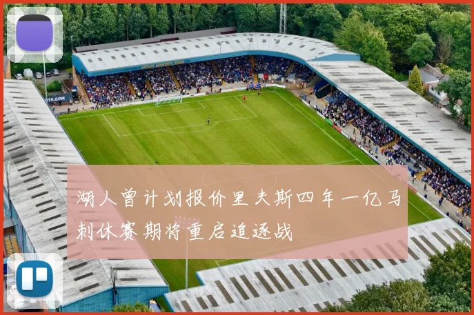 湖人曾计划报价里夫斯四年一亿马刺休赛期将重启追逐战