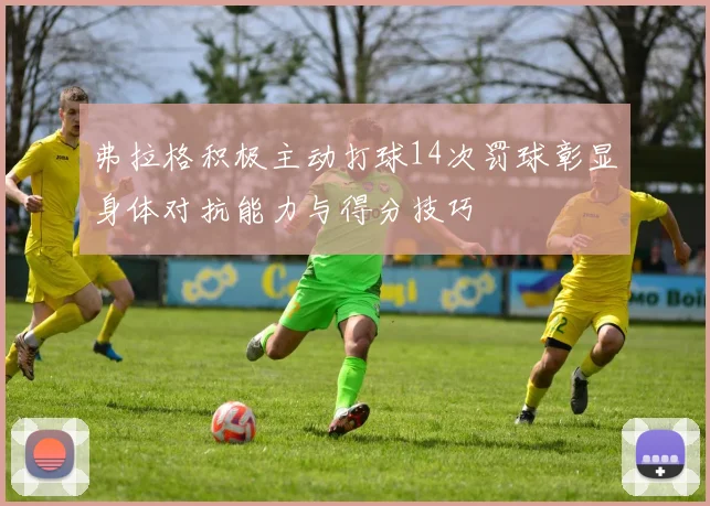 弗拉格积极主动打球14次罚球彰显身体对抗能力与得分技巧