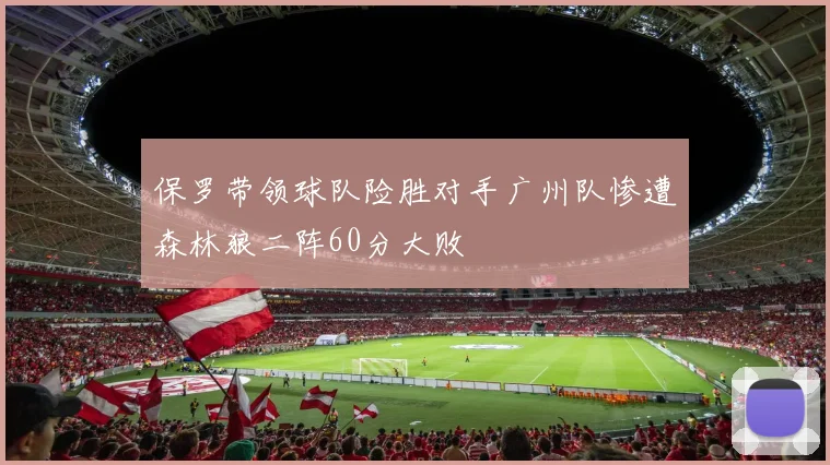 保罗带领球队险胜对手广州队惨遭森林狼二阵60分大败