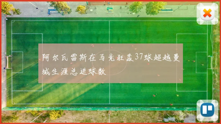 阿尔瓦雷斯在马竞狂轰37球超越曼城生涯总进球数